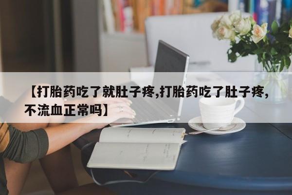 药流药货到付款【打胎药吃了就肚子疼,打胎药吃了肚子疼,不流血正常吗】