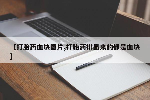 药流药货到付款【打胎药血块图片,打胎药排出来的都是血块】