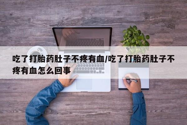 药流药货到付款吃了打胎药肚子不疼有血/吃了打胎药肚子不疼有血怎么回事