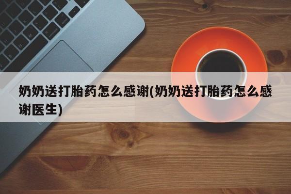 药流药货到付款奶奶送打胎药怎么感谢(奶奶送打胎药怎么感谢医生)