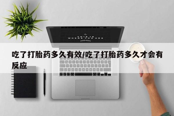 药流药货到付款吃了打胎药多久有效/吃了打胎药多久才会有反应