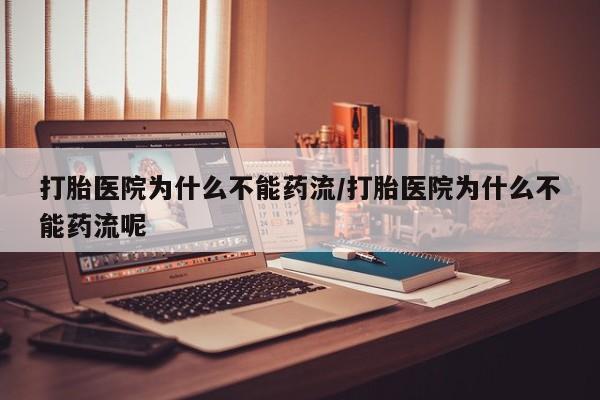 药流药货到付款打胎医院为什么不能药流/打胎医院为什么不能药流呢