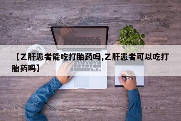 药流药货到付款【乙肝患者能吃打胎药吗,乙肝患者可以吃打胎药吗】