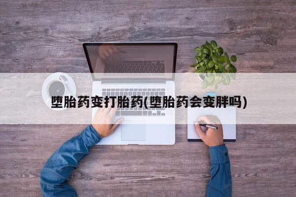 药流药货到付款堕胎药变打胎药(堕胎药会变胖吗)