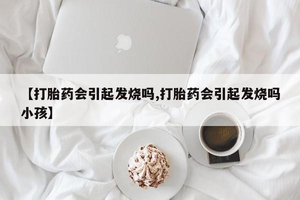药流药货到付款【打胎药会引起发烧吗,打胎药会引起发烧吗小孩】