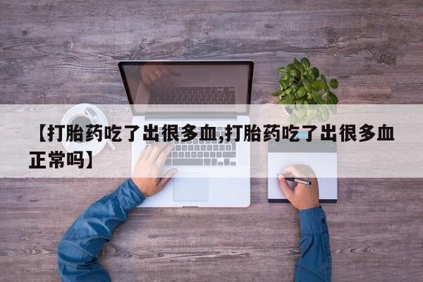 药流药货到付款【打胎药吃了出很多血,打胎药吃了出很多血正常吗】