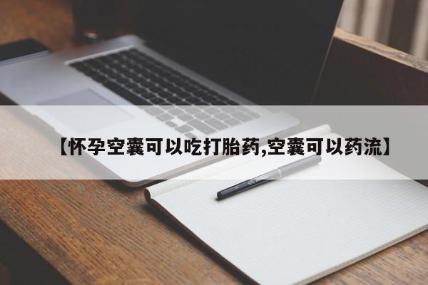 药流药货到付款【怀孕空囊可以吃打胎药,空囊可以药流】
