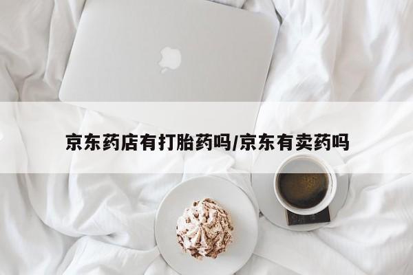 药流药货到付款京东药店有打胎药吗/京东有卖药吗
