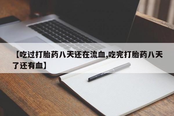 药流药货到付款【吃过打胎药八天还在流血,吃完打胎药八天了还有血】