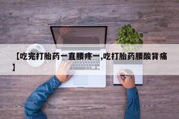 药流药货到付款【吃完打胎药一直腰疼一,吃打胎药腰酸背痛】