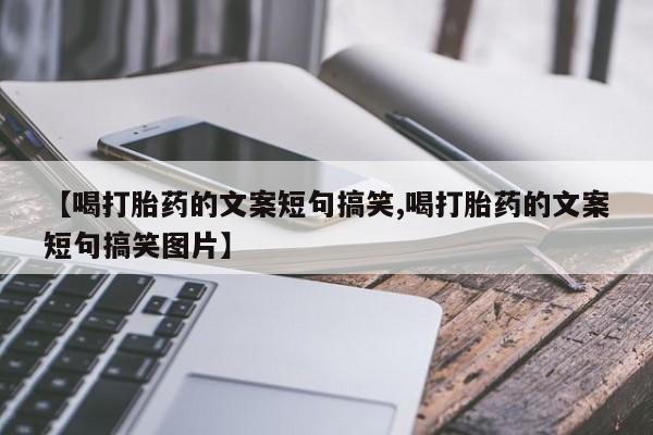 药流药货到付款【喝打胎药的文案短句搞笑,喝打胎药的文案短句搞笑图片】