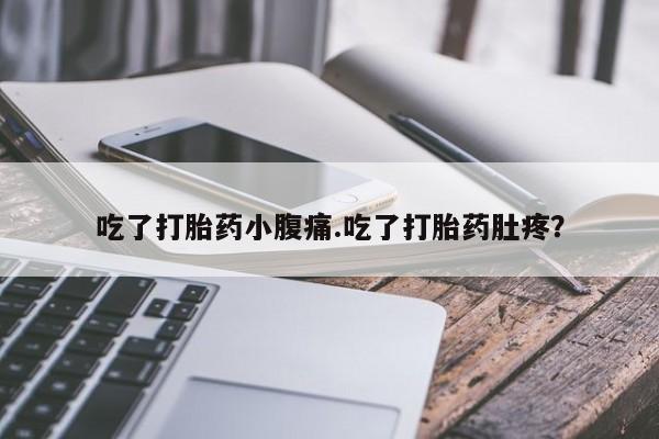 药流药货到付款吃了打胎药小腹痛.吃了打胎药肚疼？