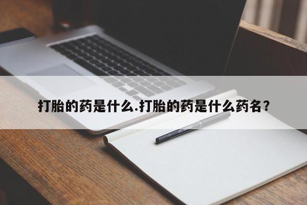 药流药货到付款打胎的药是什么.打胎的药是什么药名？