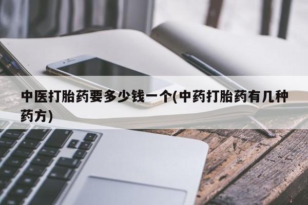 药流药货到付款中医打胎药要多少钱一个(中药打胎药有几种药方)