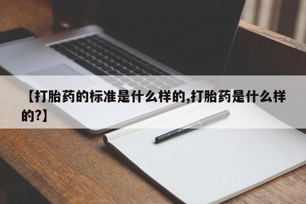 药流药货到付款【打胎药的标准是什么样的,打胎药是什么样的?】