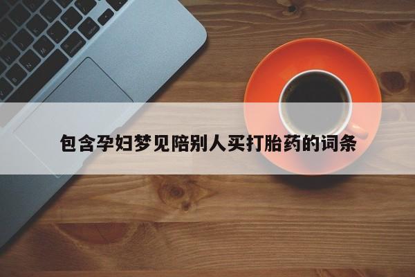 药流药货到付款包含孕妇梦见陪别人买打胎药的词条