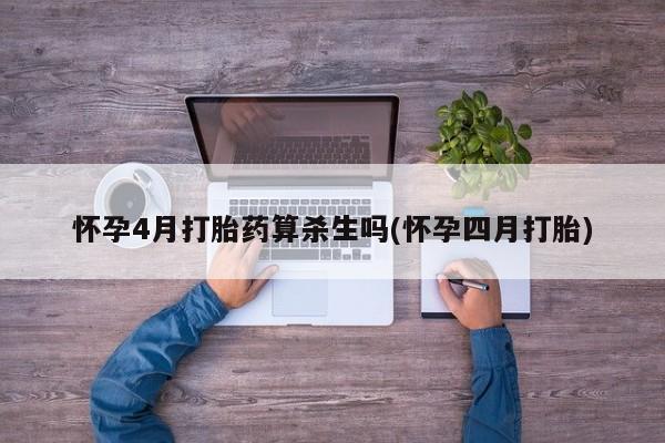 药流药货到付款怀孕4月打胎药算杀生吗(怀孕四月打胎)