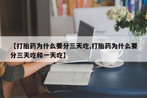 药流药货到付款【打胎药为什么要分三天吃,打胎药为什么要分三天吃和一天吃】