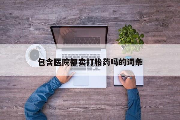 药流药货到付款包含医院都卖打胎药吗的词条