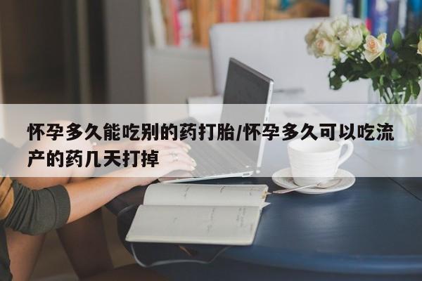 药流药货到付款怀孕多久能吃别的药打胎/怀孕多久可以吃流产的药几天打掉