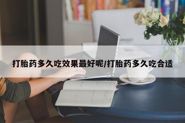 药流药货到付款打胎药多久吃效果最好呢/打胎药多久吃合适