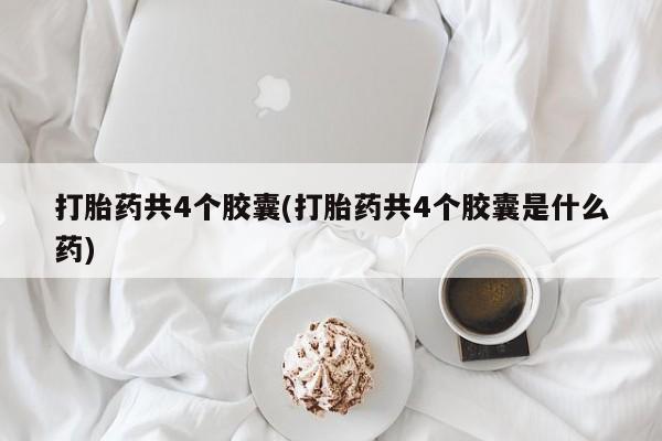 药流药货到付款打胎药共4个胶囊(打胎药共4个胶囊是什么药)