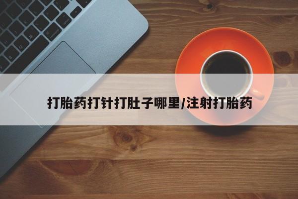药流药货到付款打胎药打针打肚子哪里/注射打胎药
