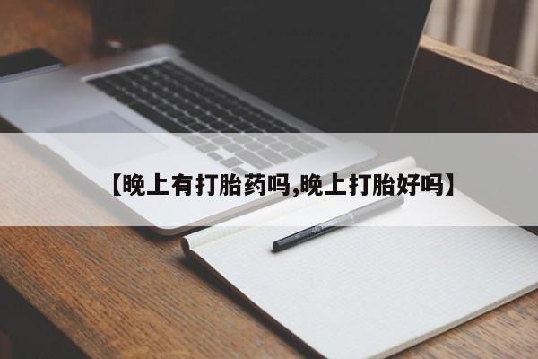 药流药货到付款【晚上有打胎药吗,晚上打胎好吗】