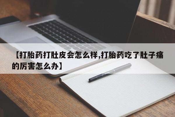药流药货到付款【打胎药打肚皮会怎么样,打胎药吃了肚子痛的厉害怎么办】